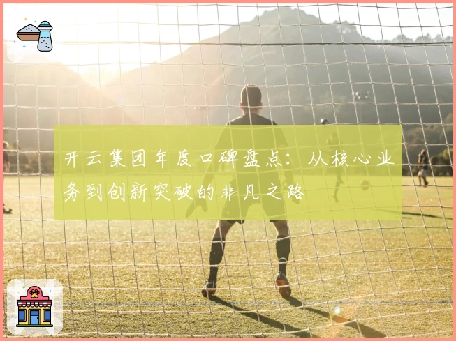 开云集团年度口碑盘点：从核心业务到创新突破的非凡之路