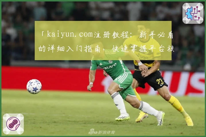 「kaiyun.com注册教程：新手必看的详细入门指南，快速掌握平台核心功能及操作技巧」