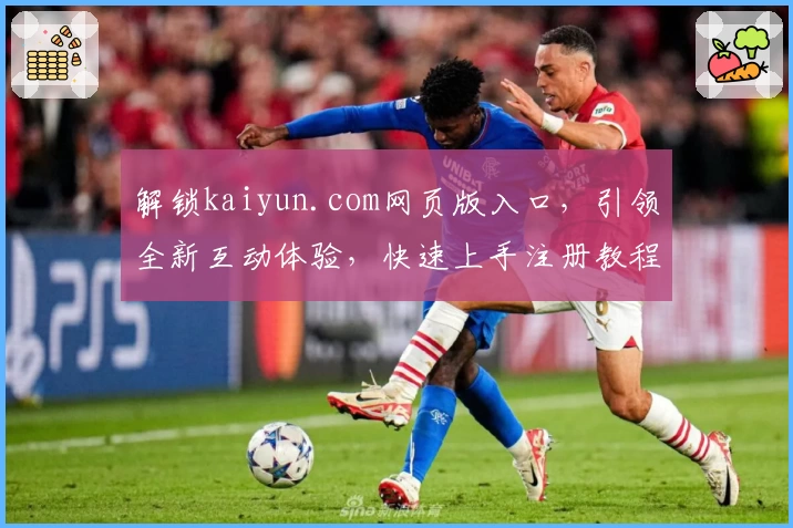 解锁kaiyun.com网页版入口，引领全新互动体验，快速上手注册教程详解