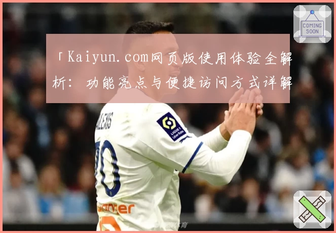 「Kaiyun.com网页版使用体验全解析：功能亮点与便捷访问方式详解」