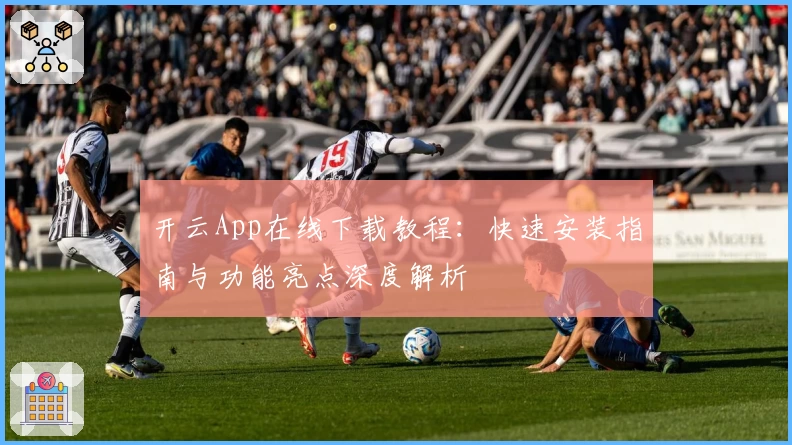 开云App在线下载教程：快速安装指南与功能亮点深度解析