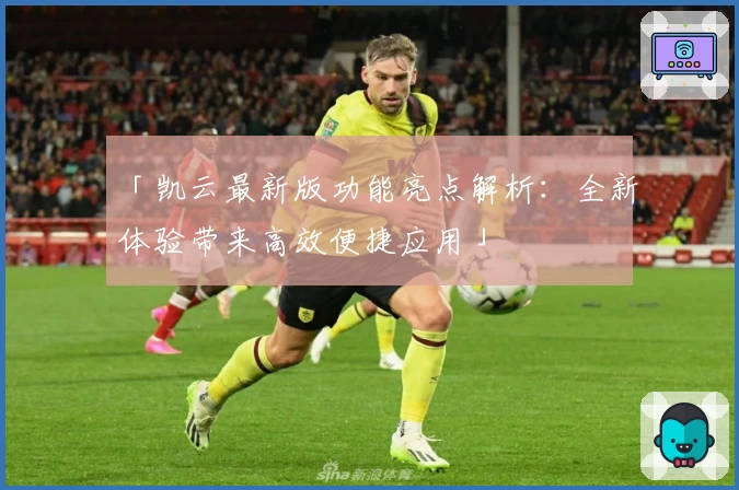 「凯云最新版功能亮点解析：全新体验带来高效便捷应用」