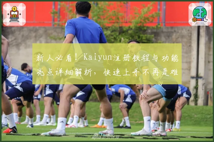 新人必看！Kaiyun注册教程与功能亮点详细解析，快速上手不再是难题