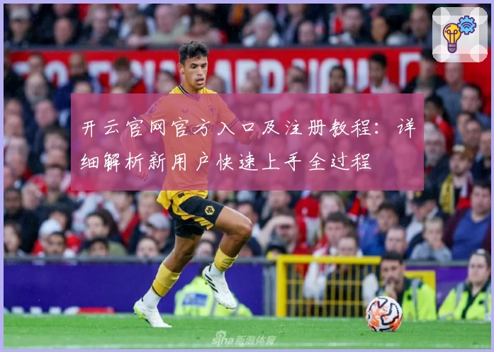 开云官网官方入口及注册教程：详细解析新用户快速上手全过程