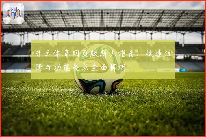 开云体育网页版新人指南：快速注册与功能亮点全面解析