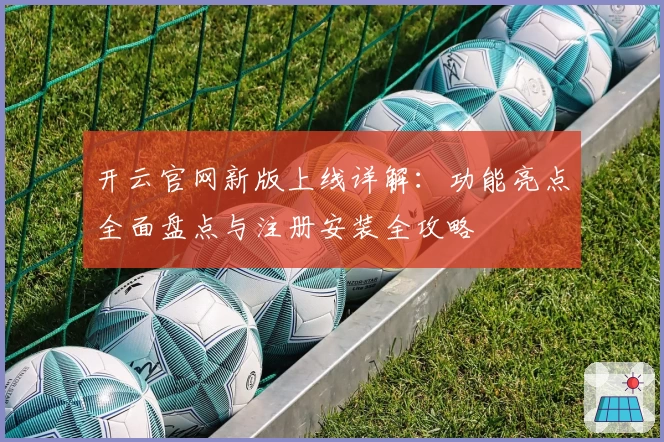 开云官网新版上线详解：功能亮点全面盘点与注册安装全攻略