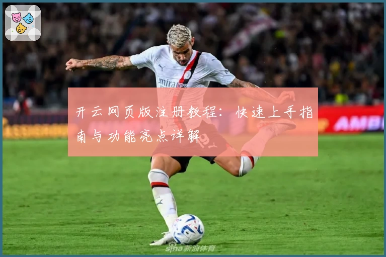 开云网页版注册教程：快速上手指南与功能亮点详解