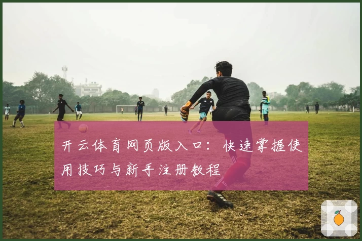 开云体育网页版入口：快速掌握使用技巧与新手注册教程