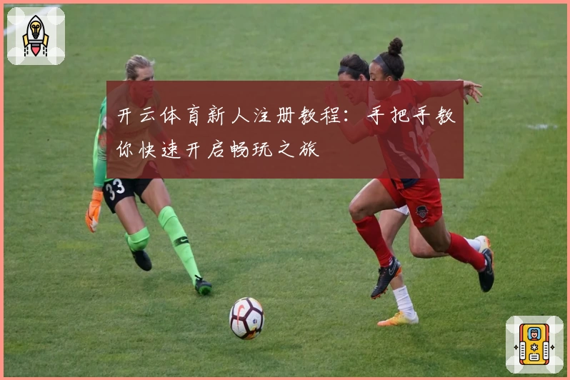 开云体育新人注册教程：手把手教你快速开启畅玩之旅