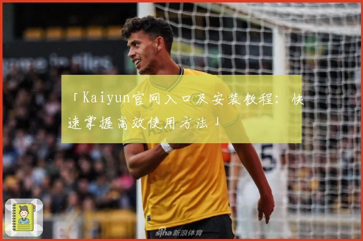「Kaiyun官网入口及安装教程：快速掌握高效使用方法」