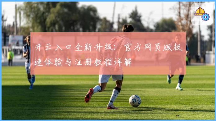 开云入口全新升级：官方网页版极速体验与注册教程详解