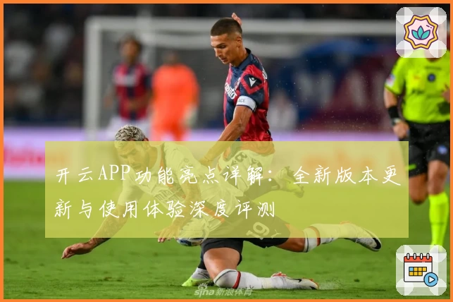 开云APP功能亮点详解：全新版本更新与使用体验深度评测