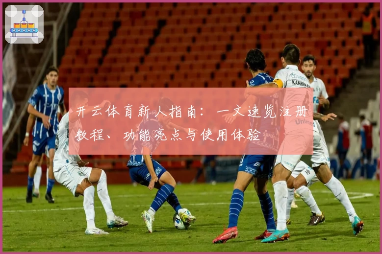 开云体育新人指南：一文速览注册教程、功能亮点与使用体验