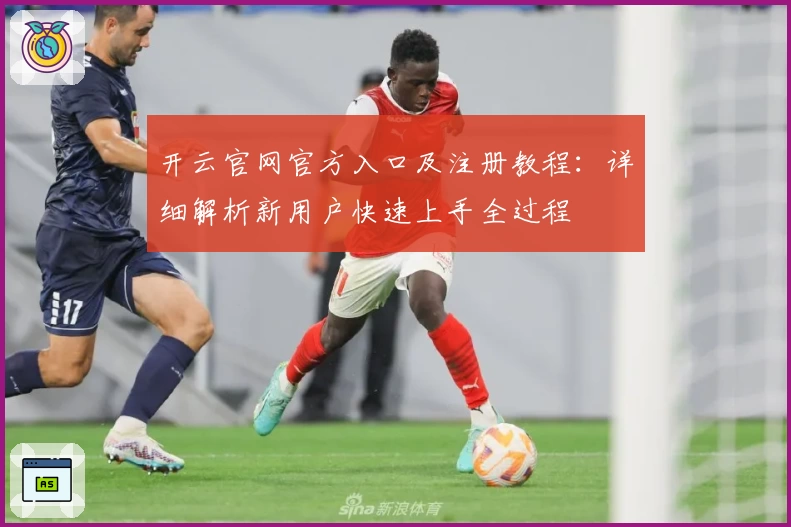 开云官网官方入口及注册教程：详细解析新用户快速上手全过程
