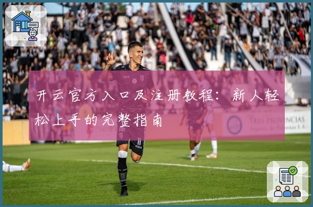 开云官方入口及注册教程：新人轻松上手的完整指南