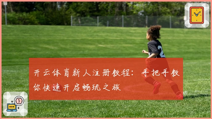 开云体育新人注册教程：手把手教你快速开启畅玩之旅