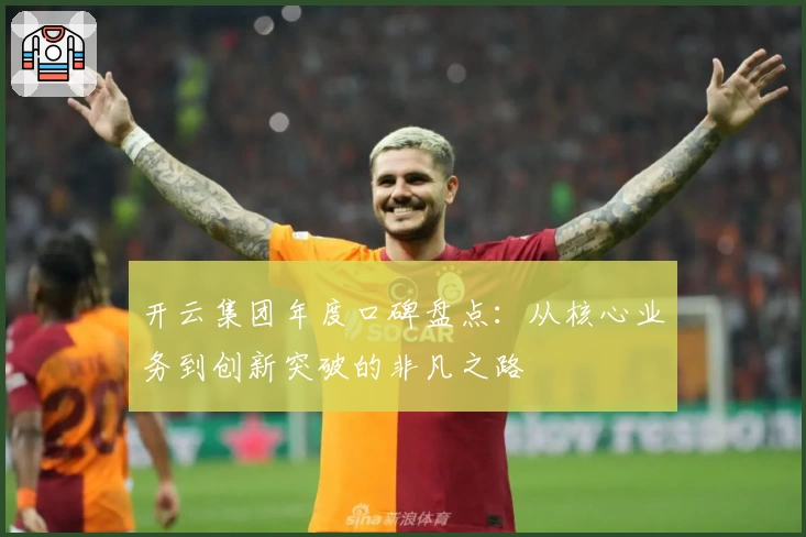 开云集团年度口碑盘点：从核心业务到创新突破的非凡之路