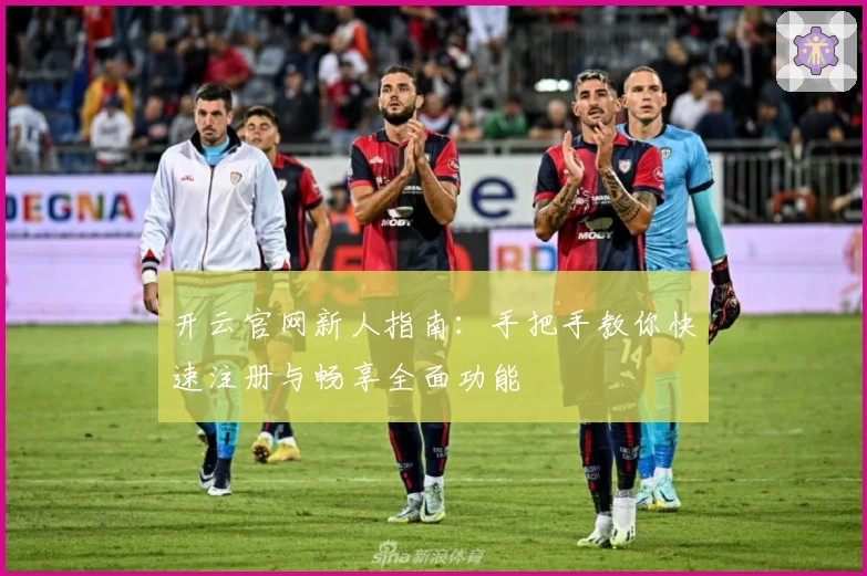 开云官网新人指南：手把手教你快速注册与畅享全面功能