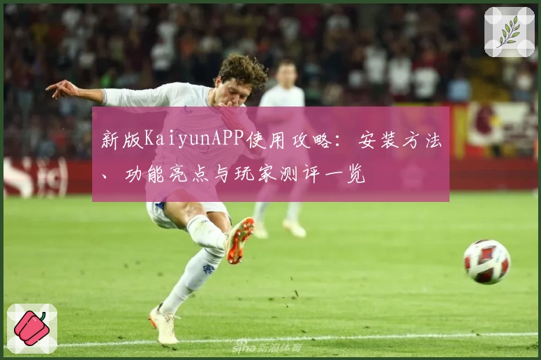新版KaiyunAPP使用攻略:安装方法、功能亮点与玩家测评一览
