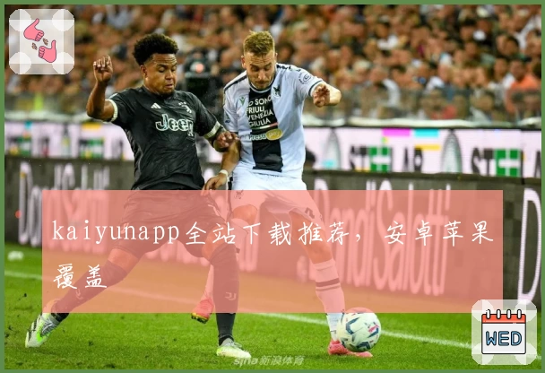 kaiyunapp全站下载推荐，安卓苹果覆盖