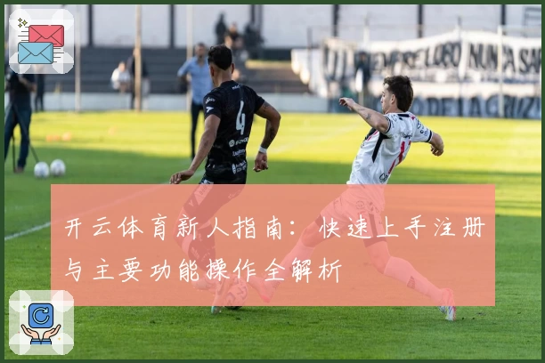 开云体育新人指南：快速上手注册与主要功能操作全解析