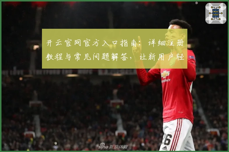 开云官网官方入口指南:详细注册教程与常见问题解答,让新用户轻松上手