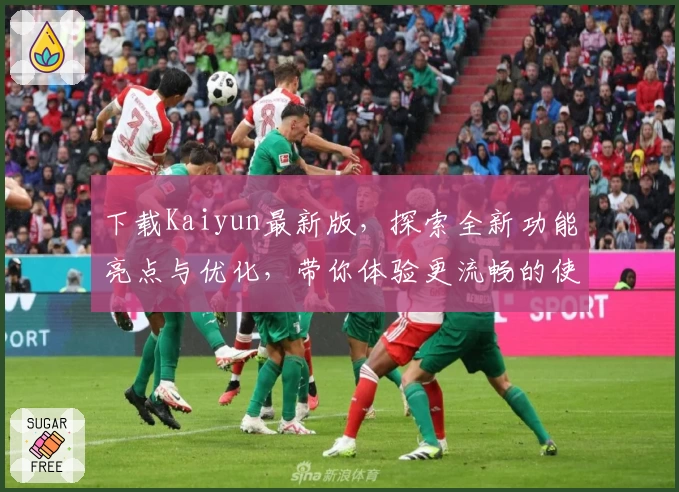 下载Kaiyun最新版，探索全新功能亮点与优化，带你体验更流畅的使用感受