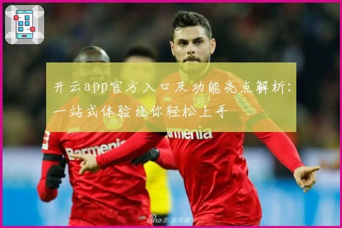 开云app官方入口及功能亮点解析：一站式体验让你轻松上手