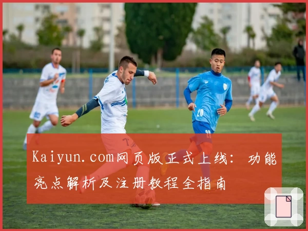 Kaiyun.com网页版正式上线：功能亮点解析及注册教程全指南