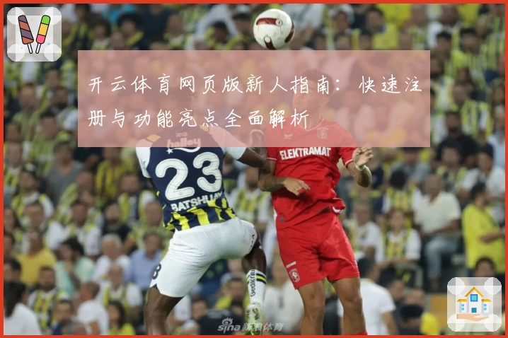 开云体育网页版新人指南：快速注册与功能亮点全面解析