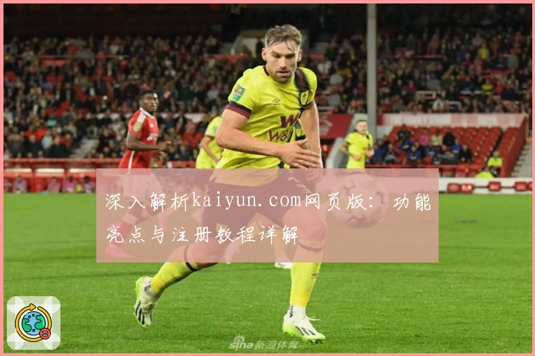 深入解析kaiyun.com网页版：功能亮点与注册教程详解