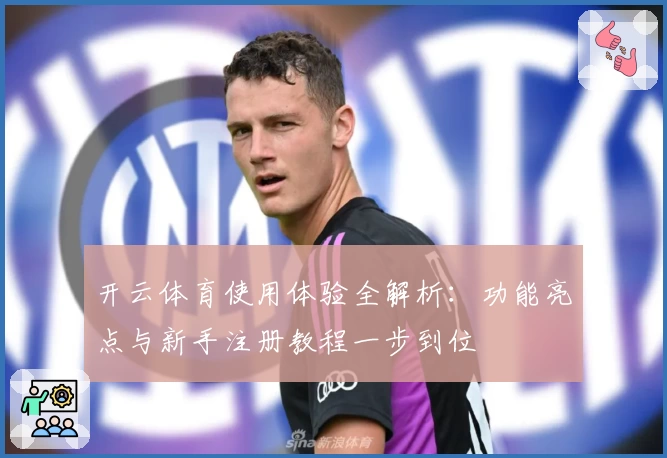 开云体育使用体验全解析：功能亮点与新手注册教程一步到位