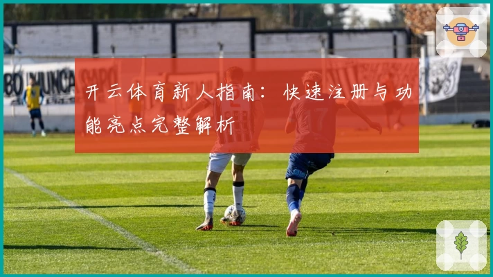 开云体育新人指南：快速注册与功能亮点完整解析