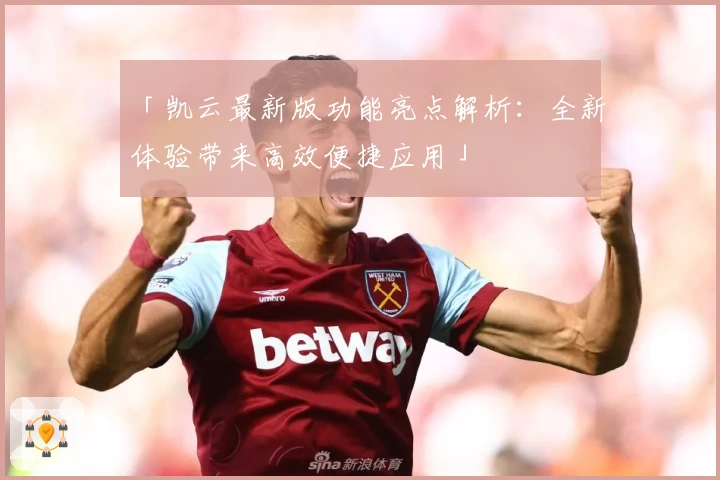 「凯云最新版功能亮点解析：全新体验带来高效便捷应用」