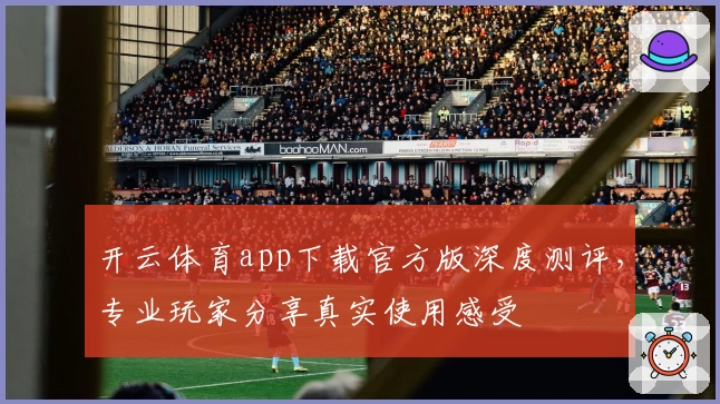 开云体育app下载官方版深度测评，专业玩家分享真实使用感受
