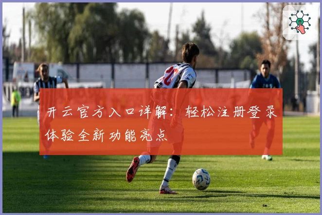 开云官方入口详解：轻松注册登录体验全新功能亮点