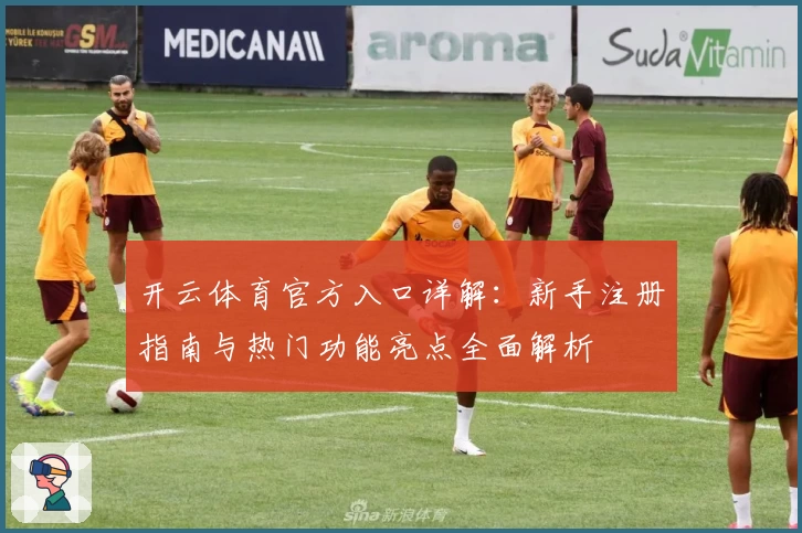 开云体育官方入口详解：新手注册指南与热门功能亮点全面解析