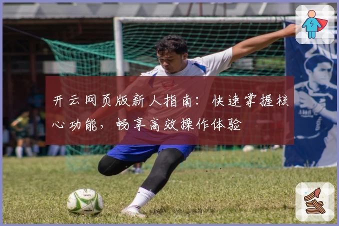 开云网页版新人指南：快速掌握核心功能，畅享高效操作体验