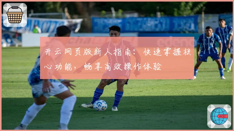 开云网页版新人指南：快速掌握核心功能，畅享高效操作体验