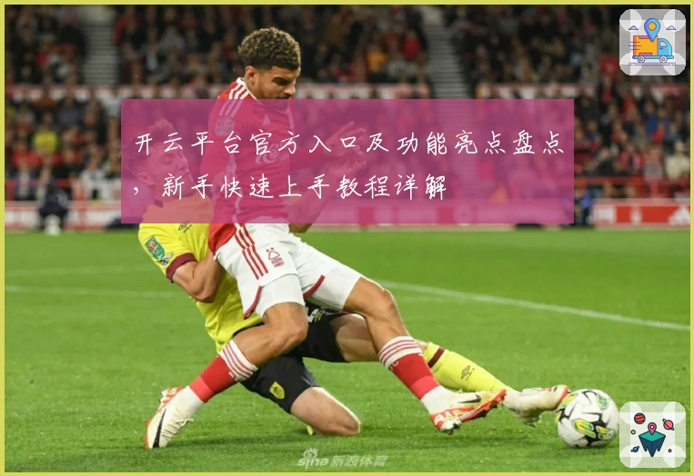 开云平台官方入口及功能亮点盘点，新手快速上手教程详解