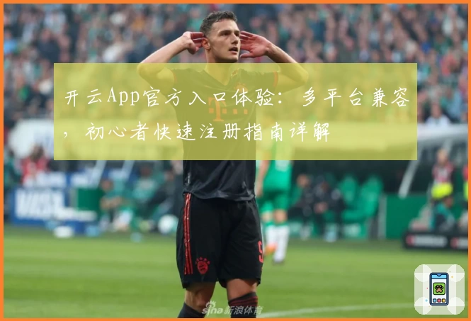 开云App官方入口体验:多平台兼容,初心者快速注册指南详解