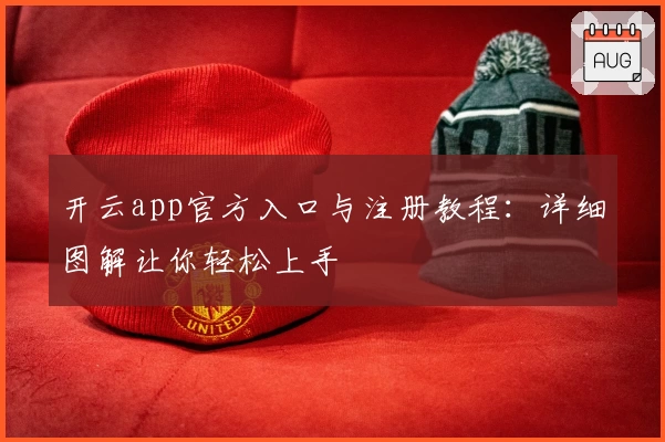 开云app官方入口与注册教程：详细图解让你轻松上手