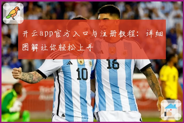 开云app官方入口与注册教程：详细图解让你轻松上手