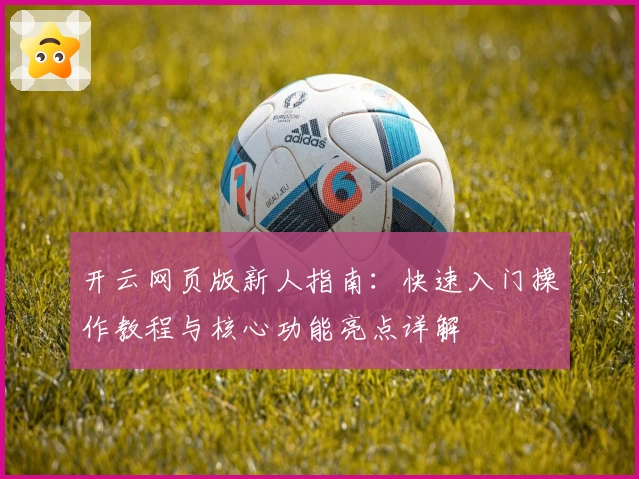 开云网页版新人指南：快速入门操作教程与核心功能亮点详解