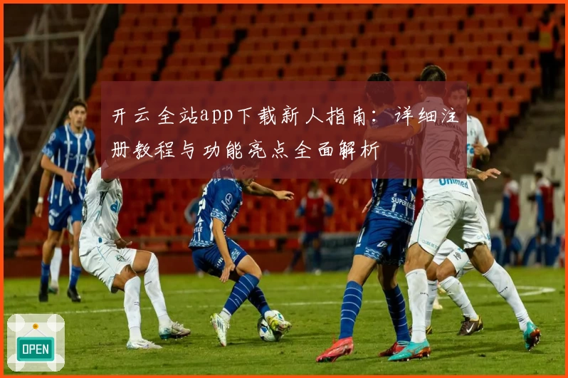 开云全站app下载新人指南:详细注册教程与功能亮点全面解析