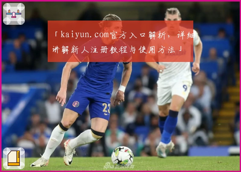「kaiyun.com官方入口解析，详细讲解新人注册教程与使用方法」