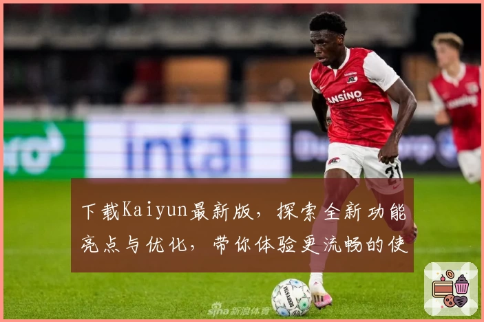 下载Kaiyun最新版，探索全新功能亮点与优化，带你体验更流畅的使用感受