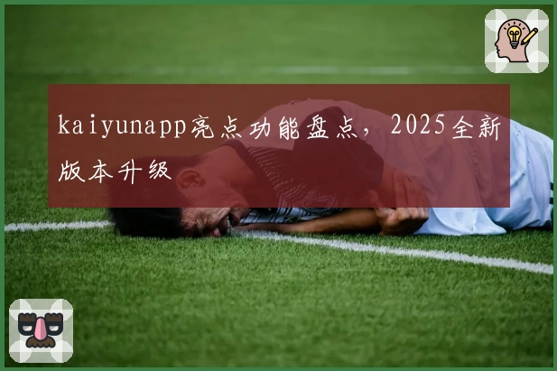 kaiyunapp亮点功能盘点，2025全新版本升级