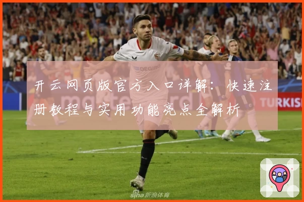 开云网页版官方入口详解：快速注册教程与实用功能亮点全解析