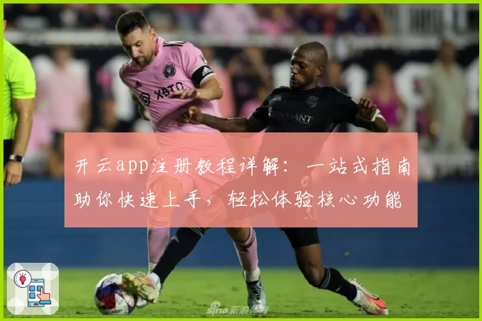 开云app注册教程详解:一站式指南助你快速上手,轻松体验核心功能亮点